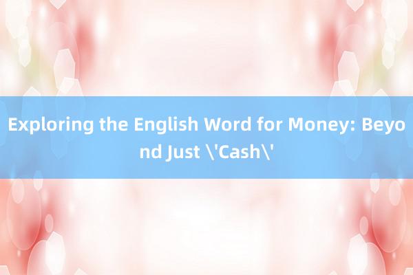 Exploring the English Word for Money: Beyond Just 'Cash'