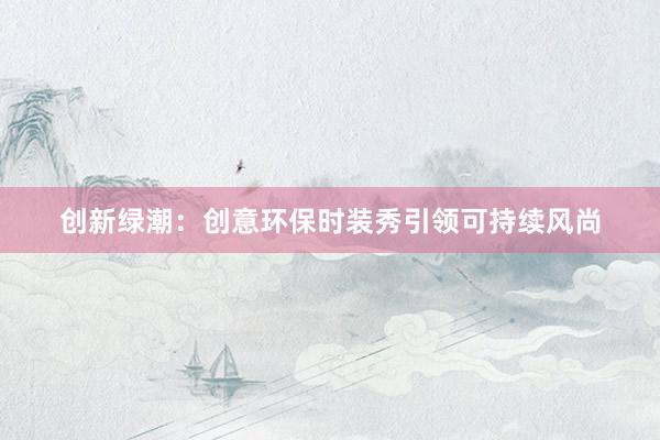 创新绿潮：创意环保时装秀引领可持续风尚